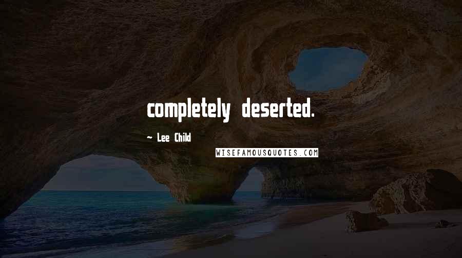 Lee Child Quotes: completely deserted.