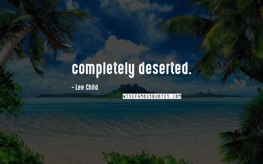 Lee Child Quotes: completely deserted.