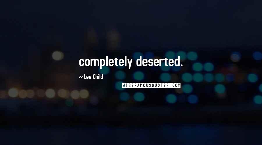 Lee Child Quotes: completely deserted.