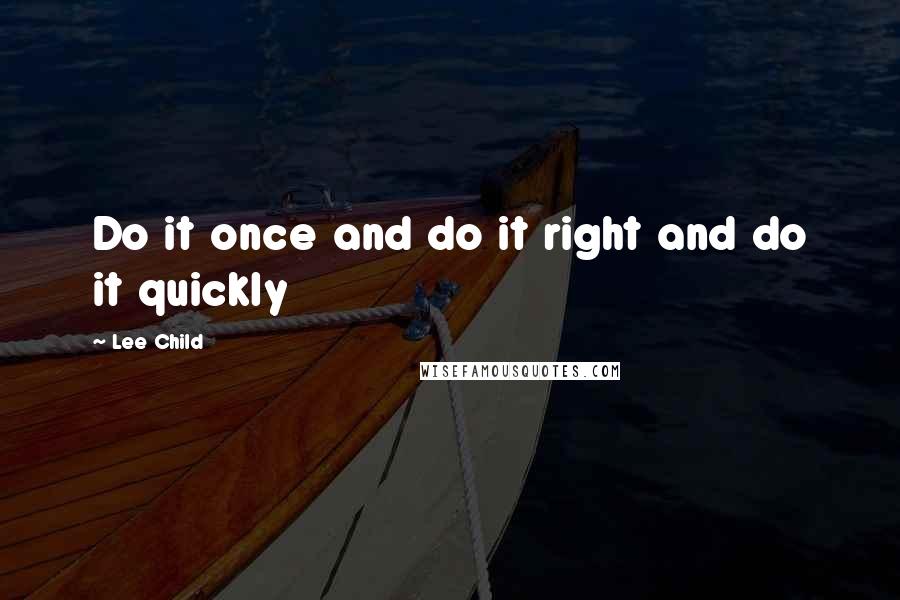 Lee Child Quotes: Do it once and do it right and do it quickly
