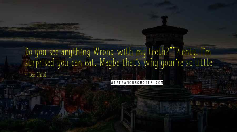 Lee Child Quotes: Do you see anything Wrong with my teeth?""Plenty, I'm surprised you can eat. Maybe that's why your're so little