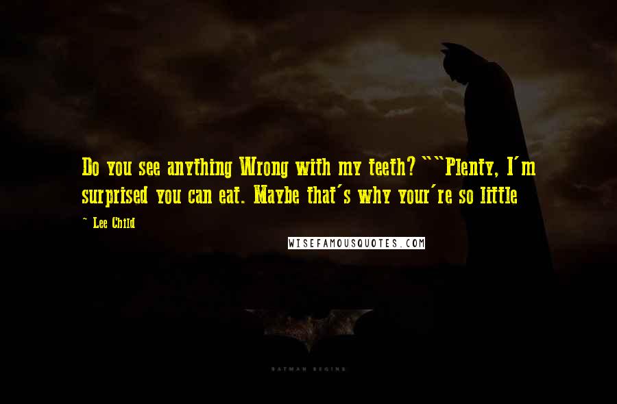 Lee Child Quotes: Do you see anything Wrong with my teeth?""Plenty, I'm surprised you can eat. Maybe that's why your're so little