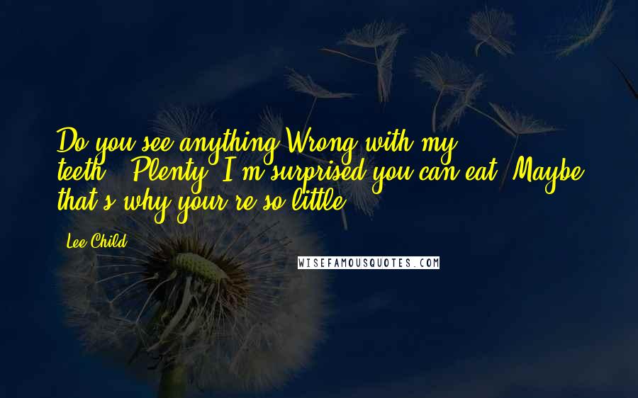 Lee Child Quotes: Do you see anything Wrong with my teeth?""Plenty, I'm surprised you can eat. Maybe that's why your're so little