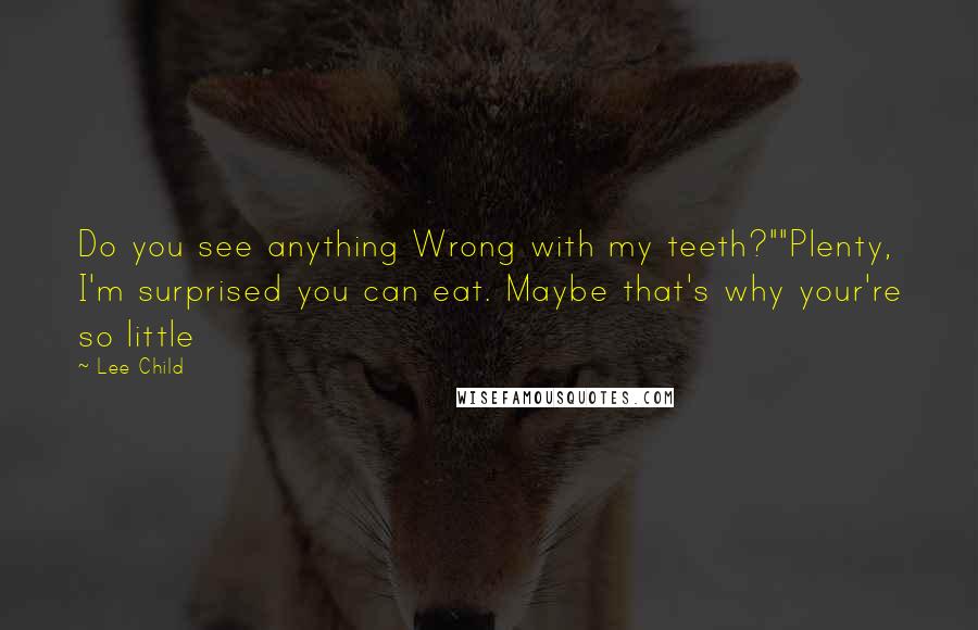 Lee Child Quotes: Do you see anything Wrong with my teeth?""Plenty, I'm surprised you can eat. Maybe that's why your're so little