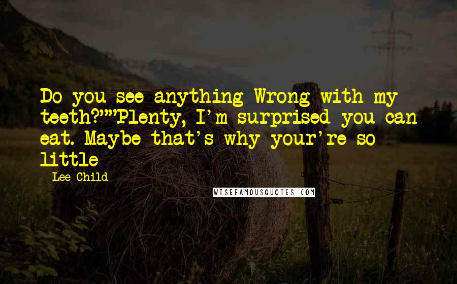 Lee Child Quotes: Do you see anything Wrong with my teeth?""Plenty, I'm surprised you can eat. Maybe that's why your're so little