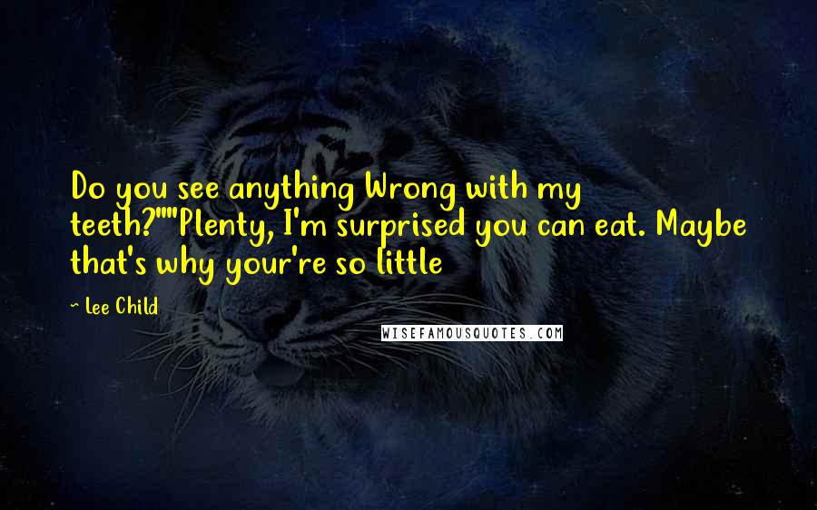 Lee Child Quotes: Do you see anything Wrong with my teeth?""Plenty, I'm surprised you can eat. Maybe that's why your're so little