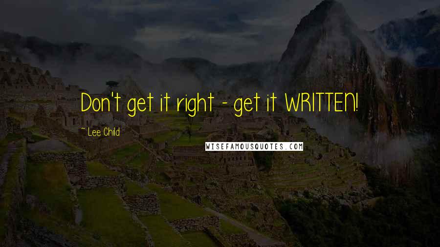 Lee Child Quotes: Don't get it right - get it WRITTEN!