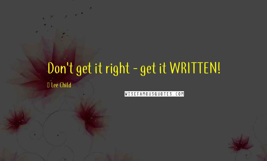 Lee Child Quotes: Don't get it right - get it WRITTEN!