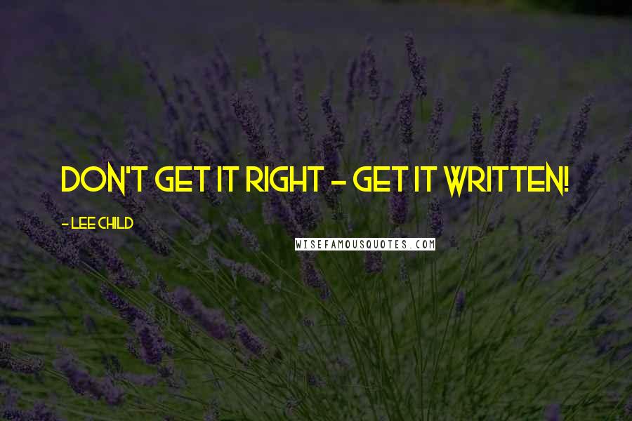 Lee Child Quotes: Don't get it right - get it WRITTEN!