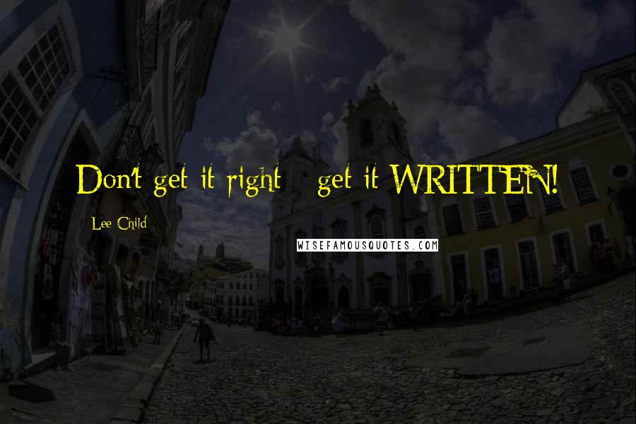 Lee Child Quotes: Don't get it right - get it WRITTEN!