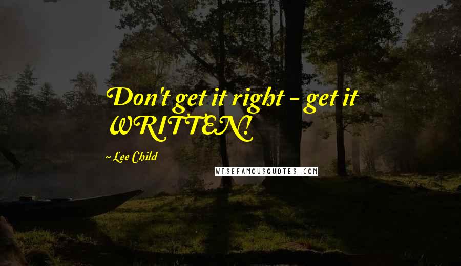 Lee Child Quotes: Don't get it right - get it WRITTEN!