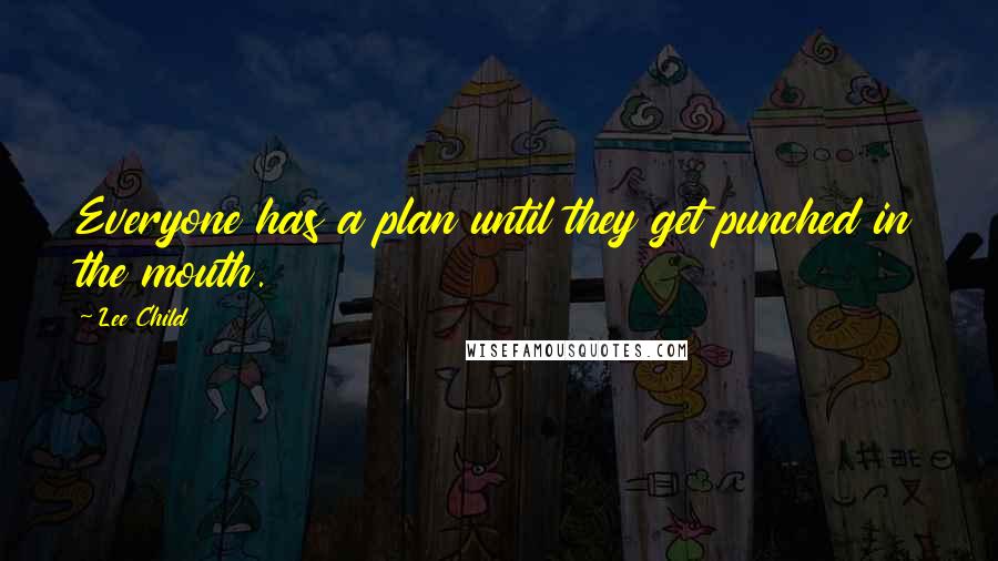 Lee Child Quotes: Everyone has a plan until they get punched in the mouth.