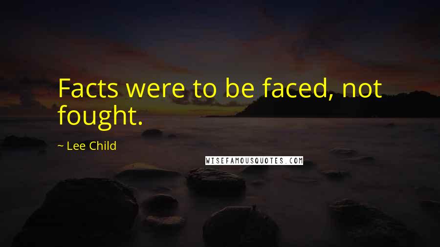 Lee Child Quotes: Facts were to be faced, not fought.