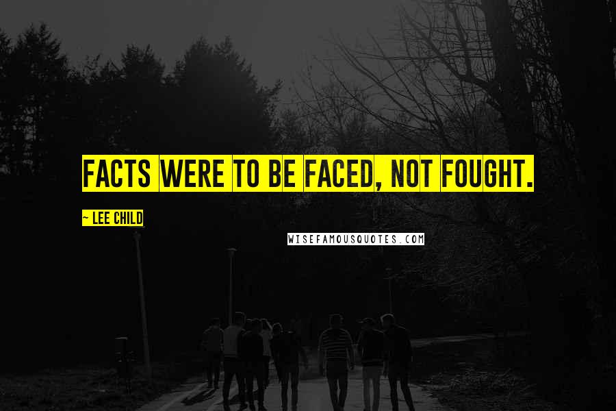Lee Child Quotes: Facts were to be faced, not fought.