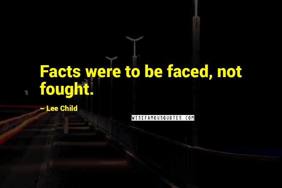 Lee Child Quotes: Facts were to be faced, not fought.
