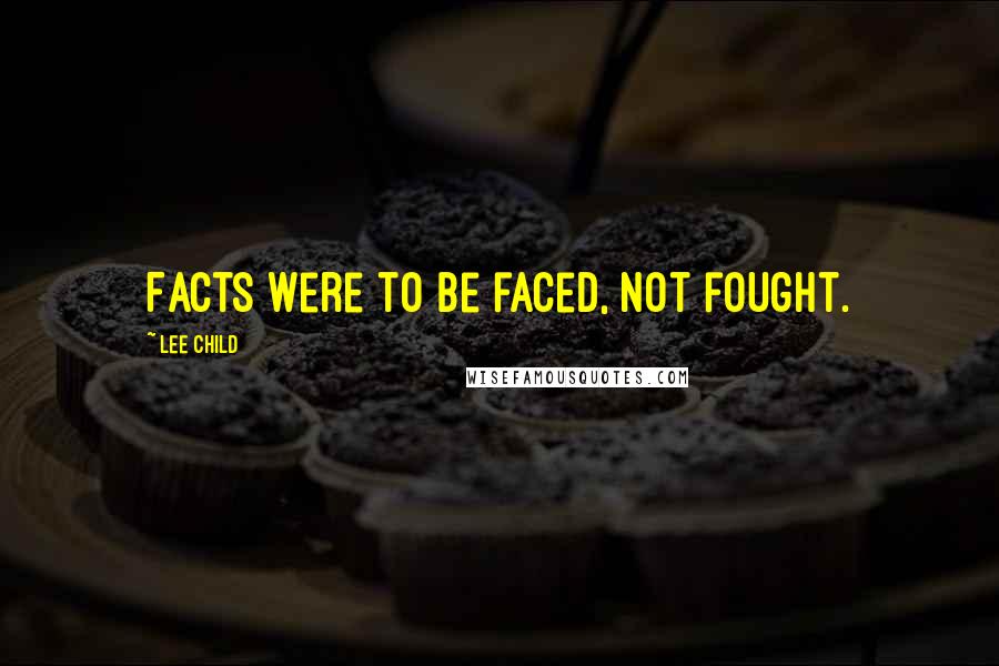 Lee Child Quotes: Facts were to be faced, not fought.