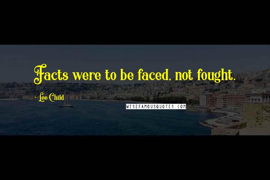 Lee Child Quotes: Facts were to be faced, not fought.