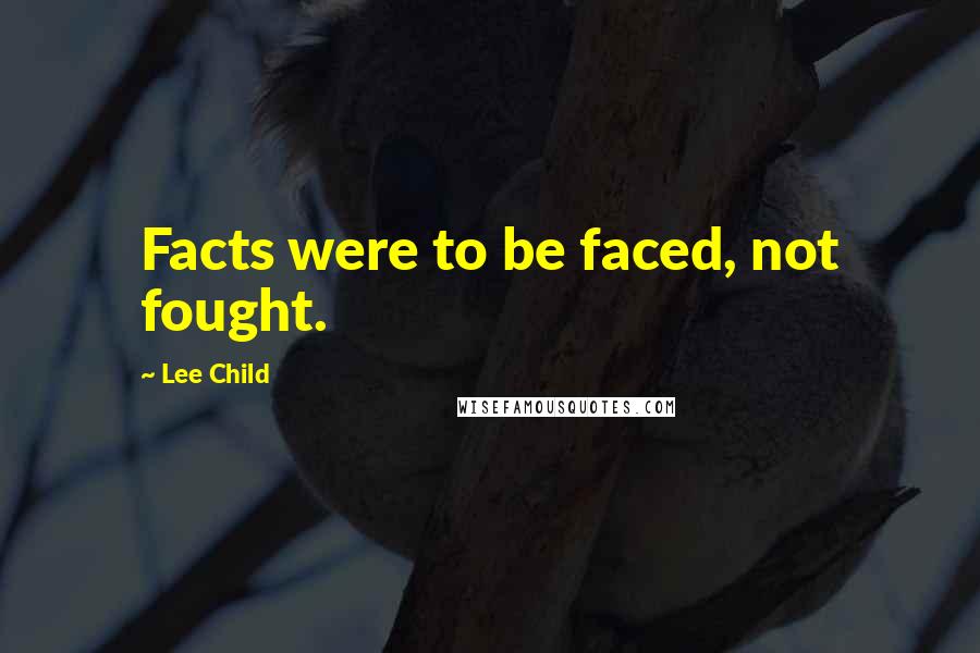 Lee Child Quotes: Facts were to be faced, not fought.