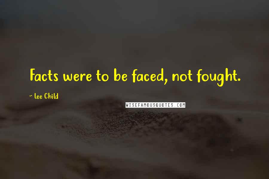Lee Child Quotes: Facts were to be faced, not fought.