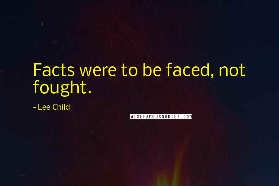 Lee Child Quotes: Facts were to be faced, not fought.