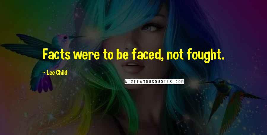 Lee Child Quotes: Facts were to be faced, not fought.