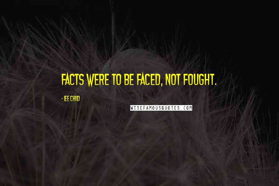 Lee Child Quotes: Facts were to be faced, not fought.