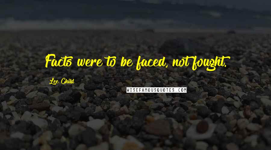Lee Child Quotes: Facts were to be faced, not fought.