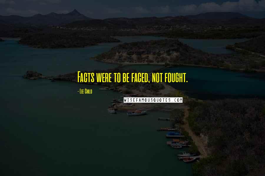 Lee Child Quotes: Facts were to be faced, not fought.