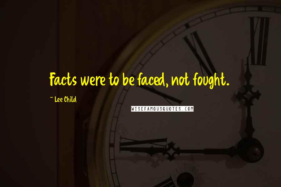 Lee Child Quotes: Facts were to be faced, not fought.