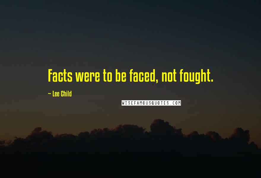 Lee Child Quotes: Facts were to be faced, not fought.