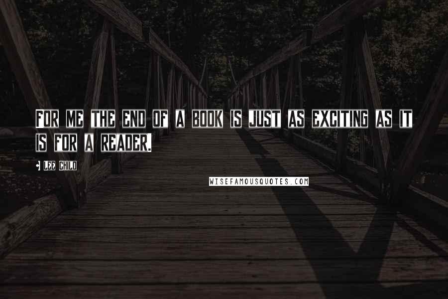 Lee Child Quotes: For me the end of a book is just as exciting as it is for a reader.