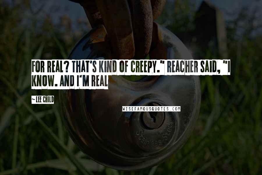 Lee Child Quotes: For real? That's kind of creepy." Reacher said, "I know. And I'm real