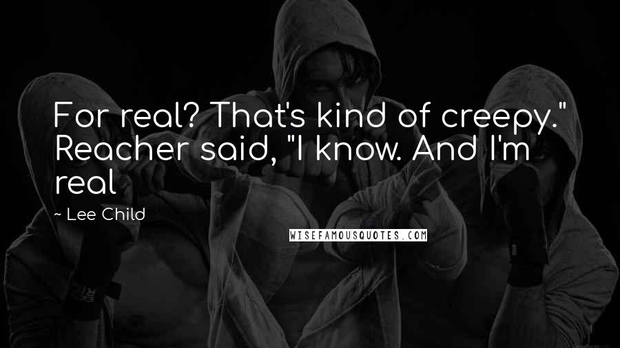 Lee Child Quotes: For real? That's kind of creepy." Reacher said, "I know. And I'm real