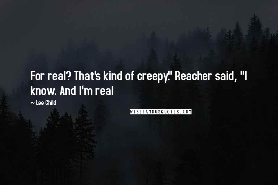 Lee Child Quotes: For real? That's kind of creepy." Reacher said, "I know. And I'm real