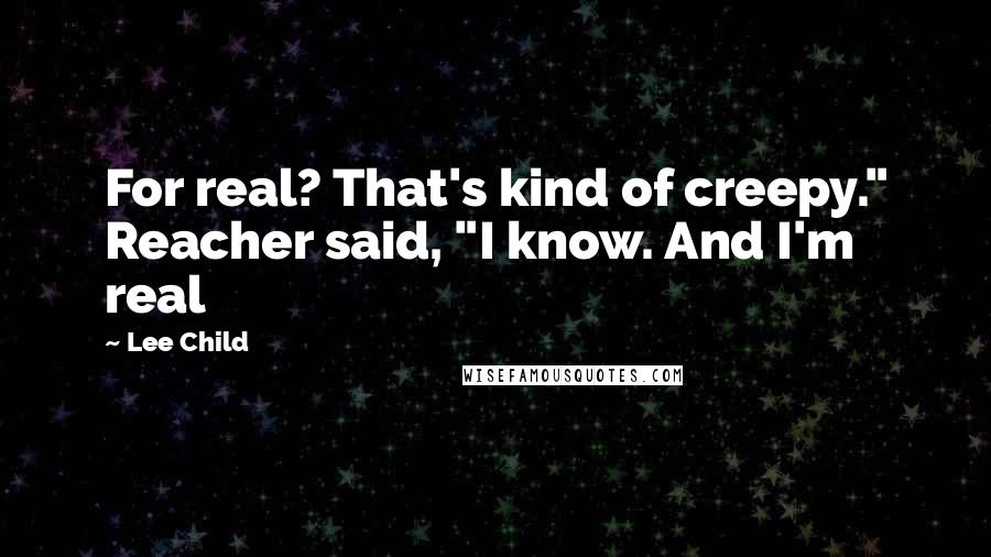 Lee Child Quotes: For real? That's kind of creepy." Reacher said, "I know. And I'm real