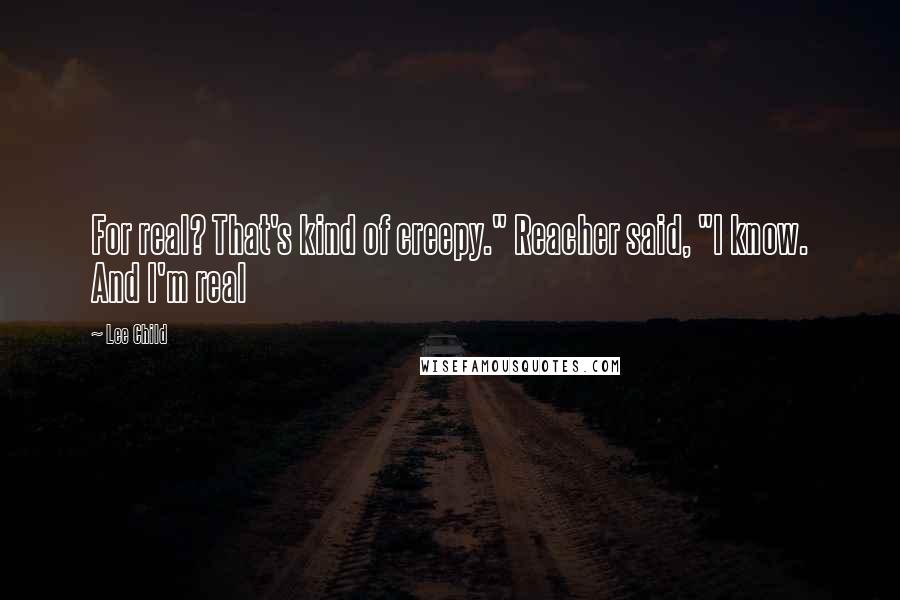 Lee Child Quotes: For real? That's kind of creepy." Reacher said, "I know. And I'm real