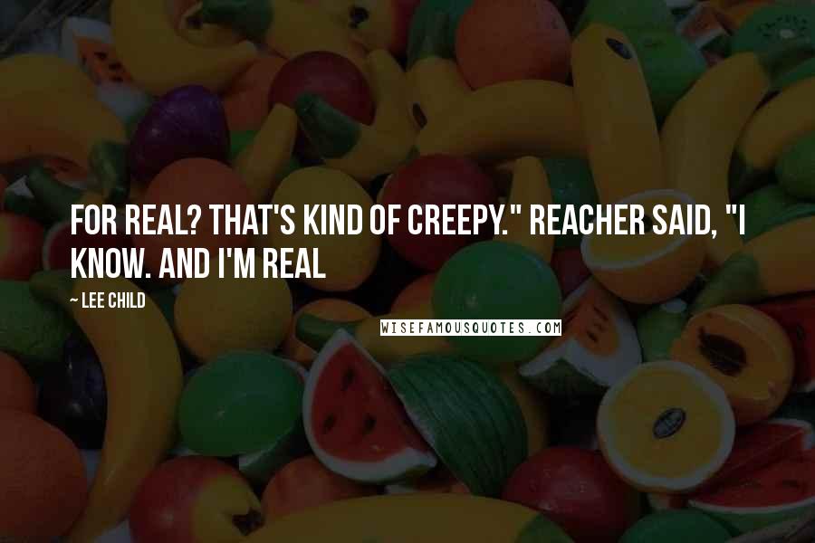 Lee Child Quotes: For real? That's kind of creepy." Reacher said, "I know. And I'm real