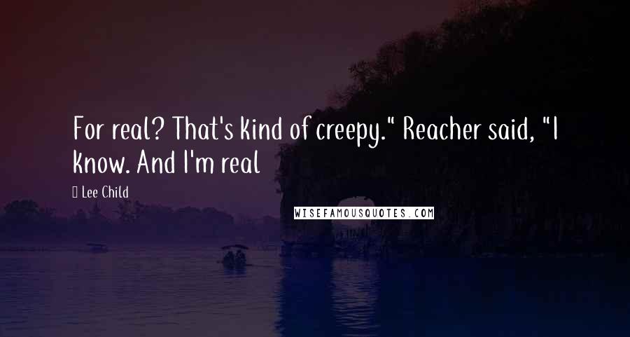 Lee Child Quotes: For real? That's kind of creepy." Reacher said, "I know. And I'm real