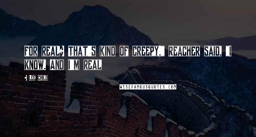 Lee Child Quotes: For real? That's kind of creepy." Reacher said, "I know. And I'm real