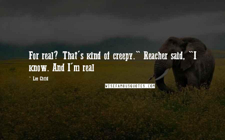 Lee Child Quotes: For real? That's kind of creepy." Reacher said, "I know. And I'm real