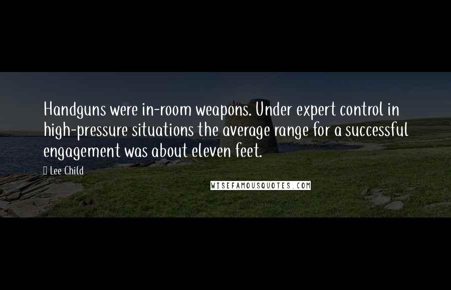 Lee Child Quotes: Handguns were in-room weapons. Under expert control in high-pressure situations the average range for a successful engagement was about eleven feet.