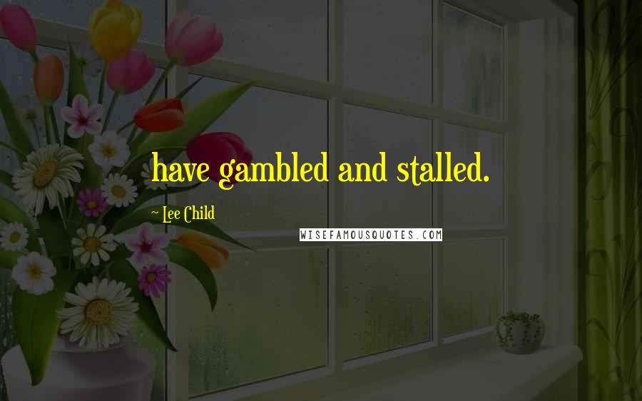 Lee Child Quotes: have gambled and stalled.