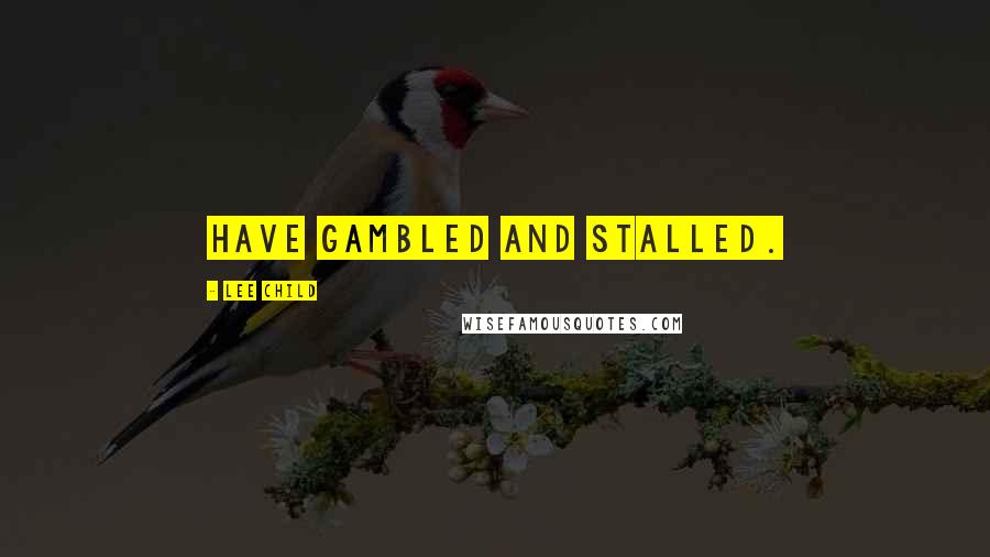 Lee Child Quotes: have gambled and stalled.