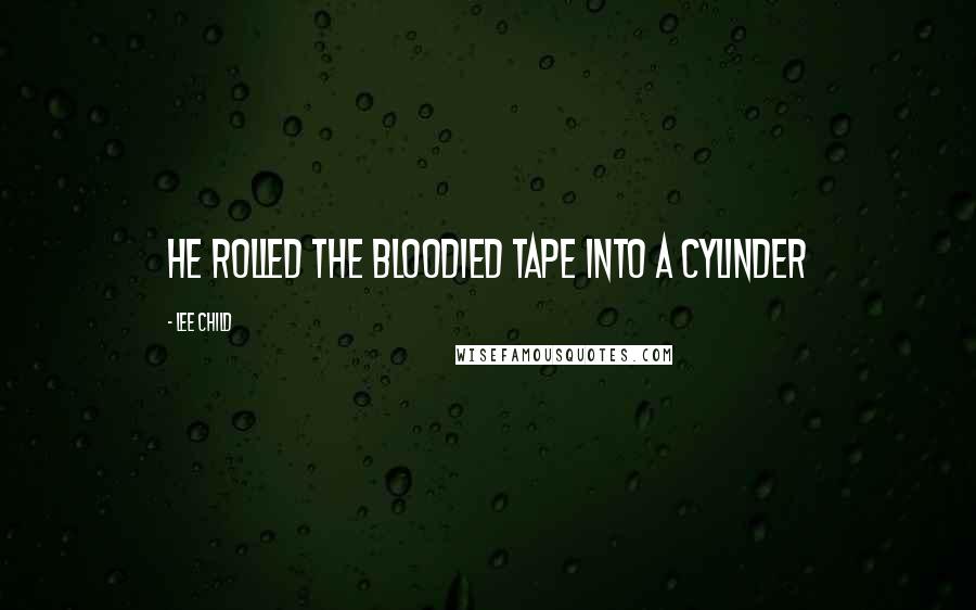 Lee Child Quotes: He rolled the bloodied tape into a cylinder