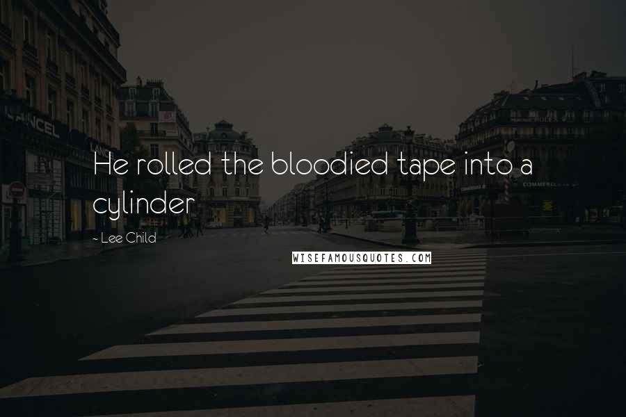 Lee Child Quotes: He rolled the bloodied tape into a cylinder