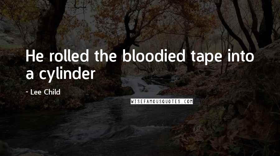 Lee Child Quotes: He rolled the bloodied tape into a cylinder