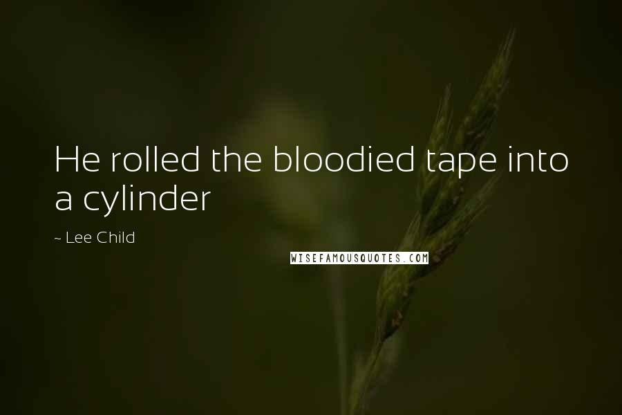 Lee Child Quotes: He rolled the bloodied tape into a cylinder