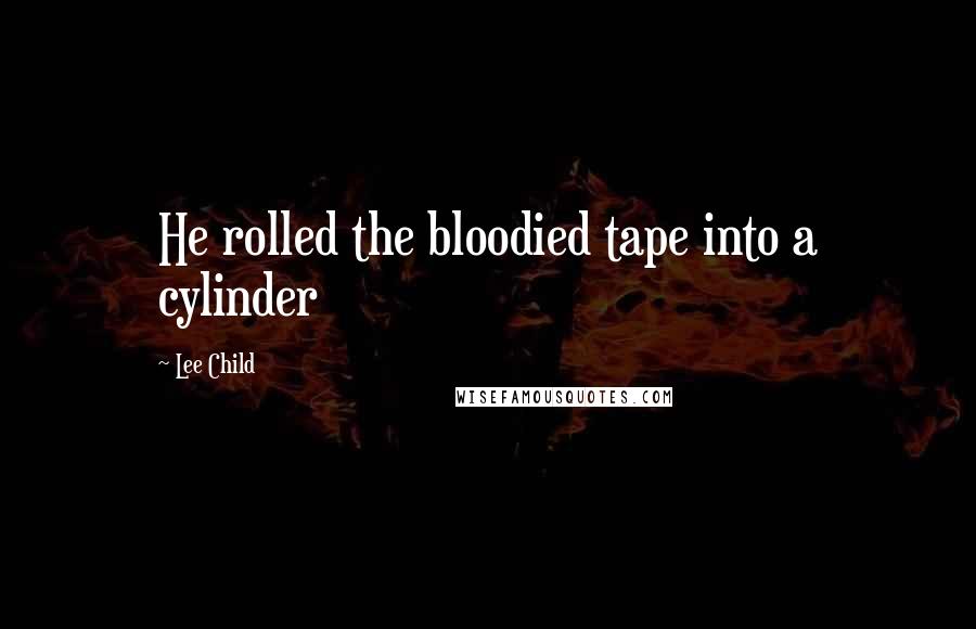 Lee Child Quotes: He rolled the bloodied tape into a cylinder