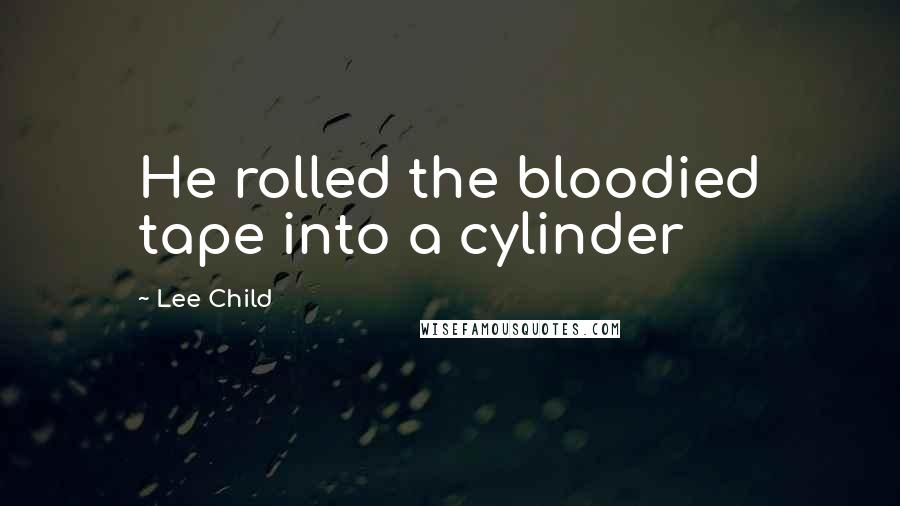 Lee Child Quotes: He rolled the bloodied tape into a cylinder