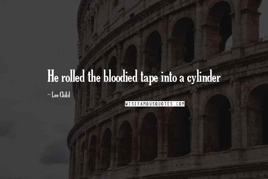 Lee Child Quotes: He rolled the bloodied tape into a cylinder